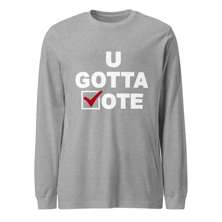 U GOTTA VOTE Unisex Long Sleeve Tee