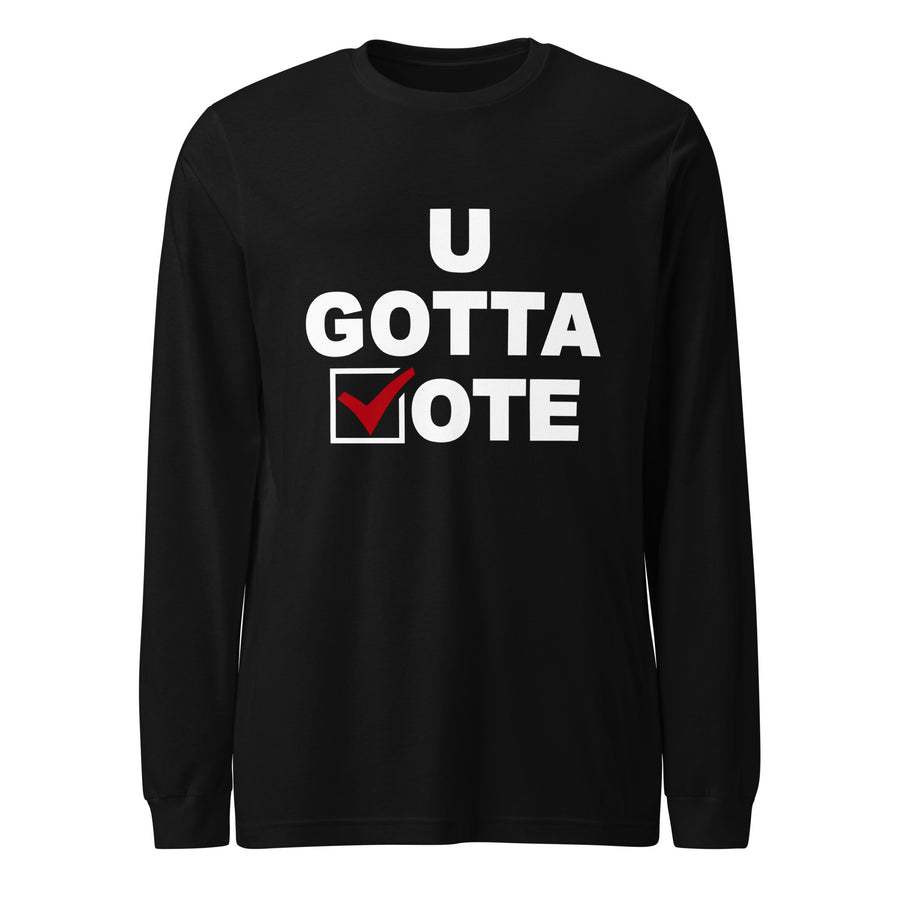 U GOTTA VOTE Unisex Long Sleeve Tee