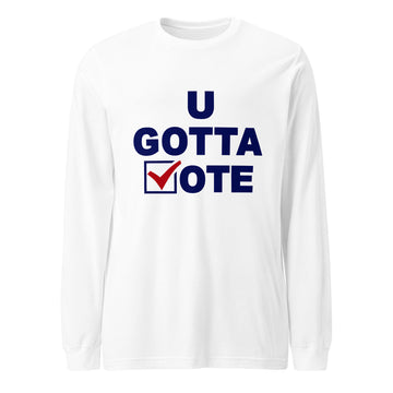 U GOTTA VOTE Unisex Long Sleeve Tee